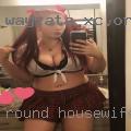 Round housewife horny